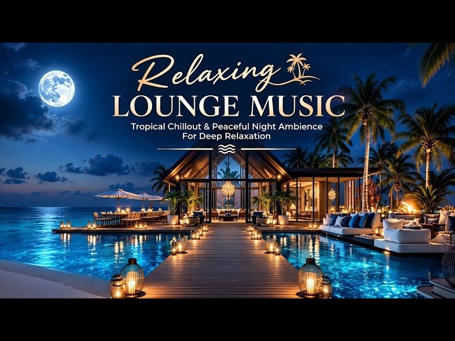 Relaxing Lounge Music - Tropical Chillout & Peaceful Night Ambience For Deep Relaxation