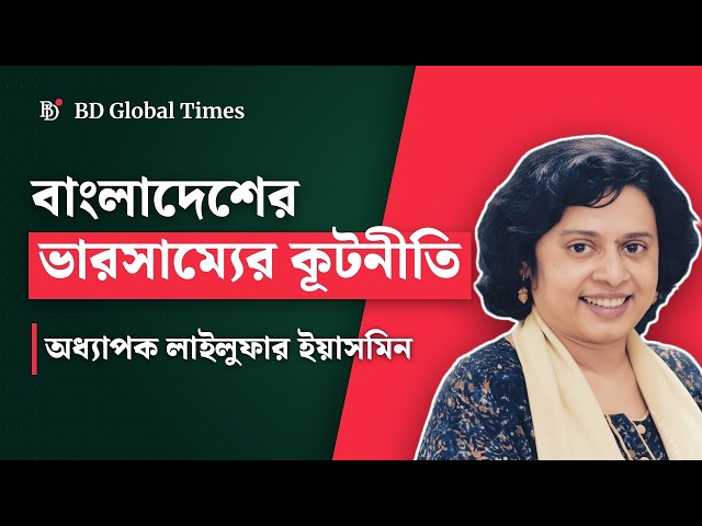 বাংলাদেশের ভারসাম্যের কূটনীতি | Bangladesh's balancing act: Prof Lailufar Yasmin | BD Global Times