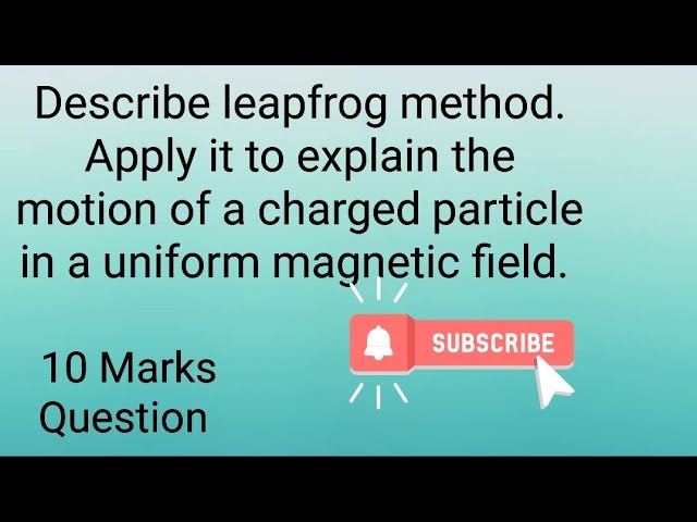 "Describe leapfrog method. motion of a charged particle in a uniform magnetic field."