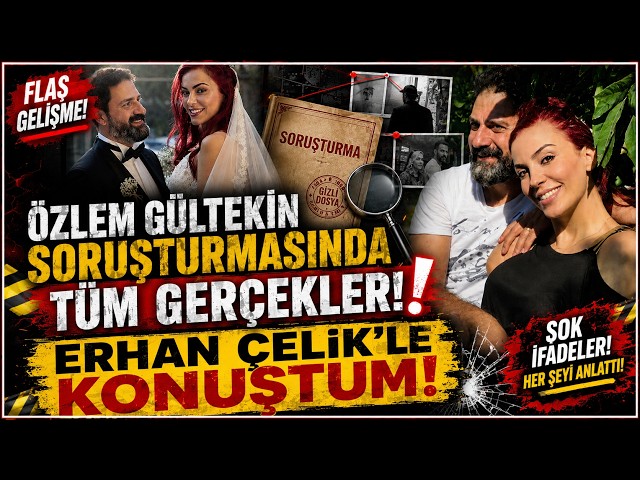 ÖZLEM GÜLTEKİN SORUŞTURMASINDA TÜM GERÇEKLER! ERHAN ÇELİK'LE KONUŞTUM, NE DEDİ?