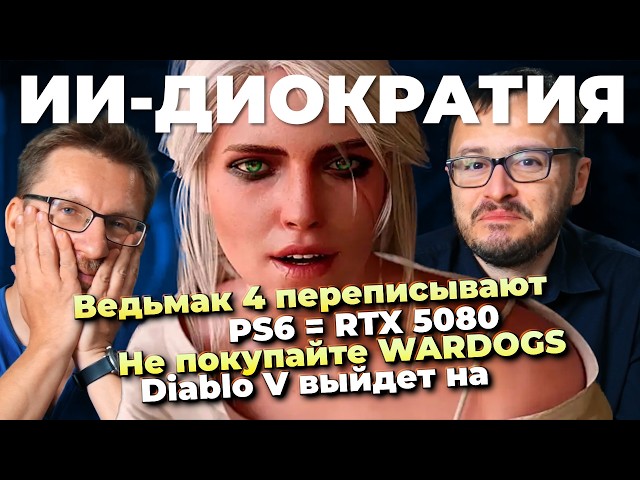 PS6 = RTX 5080 / The Witcher 4 is being rewritten / Don't buy WARDOGS / AI-diocracy / Diablo V wi...