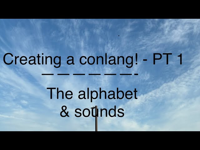 Creating a conlang — pt 1 | the alphabet and sounds!