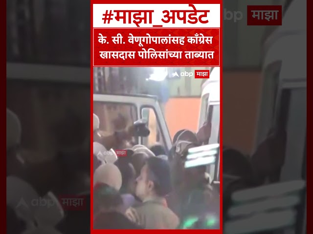 Congress MP Delhi Protest : के. सी. वेणूगोपालांसह काँग्रेस खासदास पोलिसांच्या ताब्यात