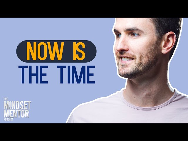 Now Is The Time | The Mindset Mentor Podcast