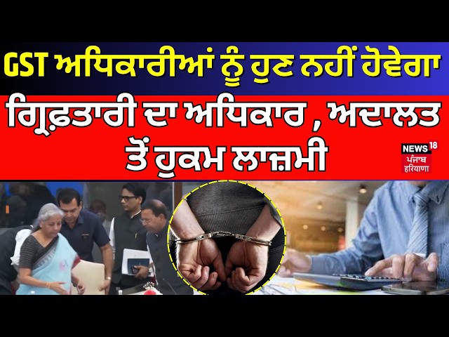 GST ਅਧਿਕਾਰੀਆਂ ਨੂੰ ਹੁਣ ਨਹੀਂ ਹੋਵੇਗਾ ਗ੍ਰਿਫ਼ਤਾਰੀ ਦਾ ਅਧਿਕਾਰ , ਅਦਾਲਤ ਤੋਂ ਹੁਕਮ ਲਾਜ਼ਮੀ | N18V