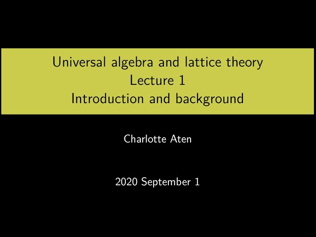 Universal Algebra and Lattice Theory - Lecture 1: Introduction and background