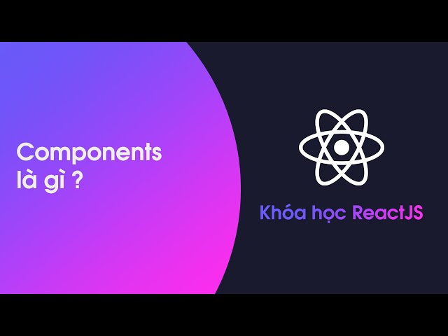 Khóa học ReactJS - Bài 6: Components là gì?