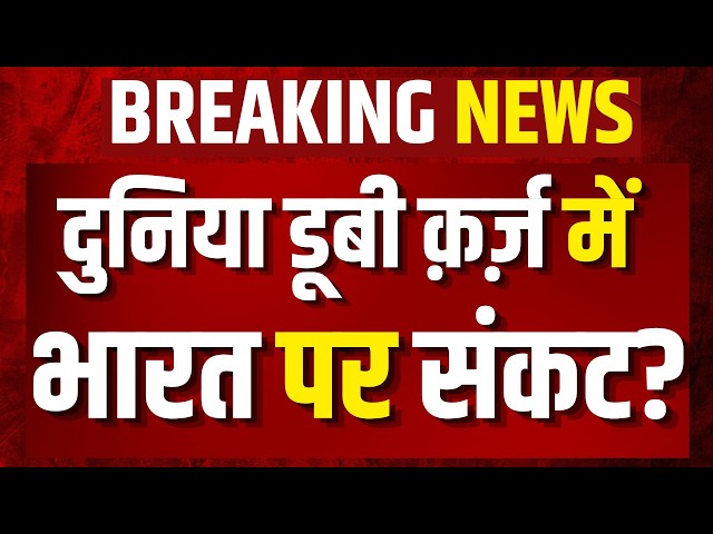 Global Debt Crisis LIVE : अमीर देश भी कर्जदार, गरीब देशों पर ब्याज की मार! | Goverment India