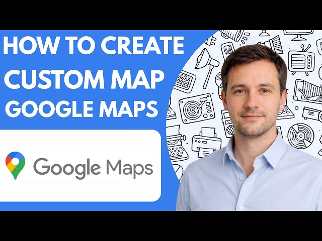 How to create a custom map in Google Maps full guide 2026