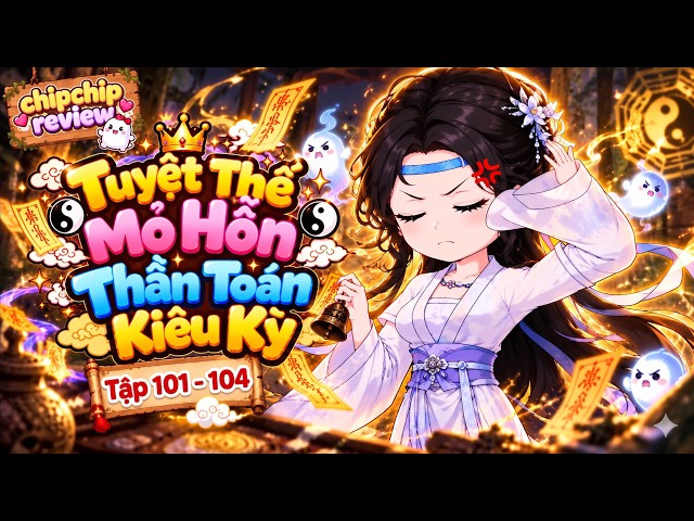 Tuyệt Thế Mỏ Hỗn Thần Toán Kiêu Kỳ | Tập Dài 101 - 104 | ChipChip Review