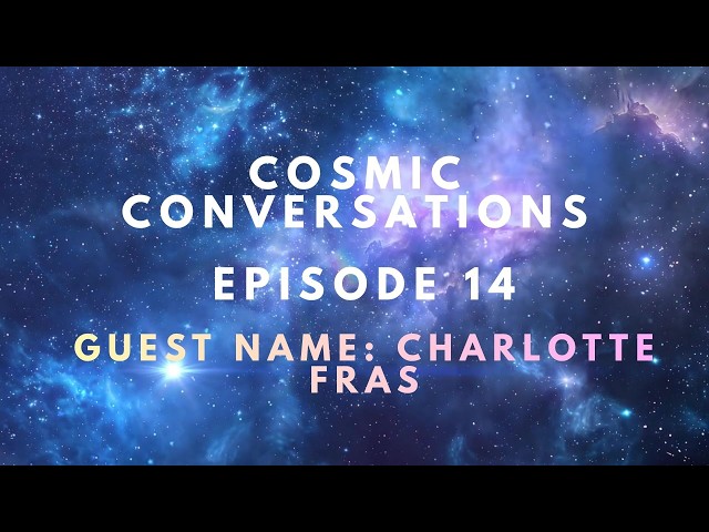 Episode #14 of Cosmic Conversations | Miss Charlotte Fras
