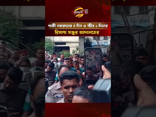 গাজী নজরুলের ৪ দিন ও স্ত্রীর ১দিনের রিমান্ড মঞ্জুর আদালতের | Bangla TV