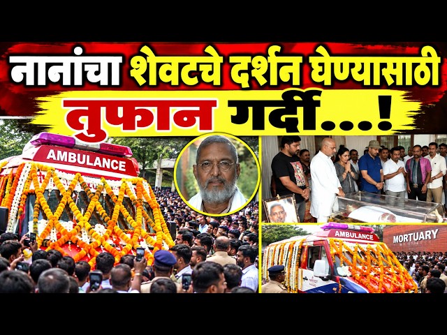 नानांचा शेवटचे दर्शन घेण्यासाठी तुफान गर्दी...!
