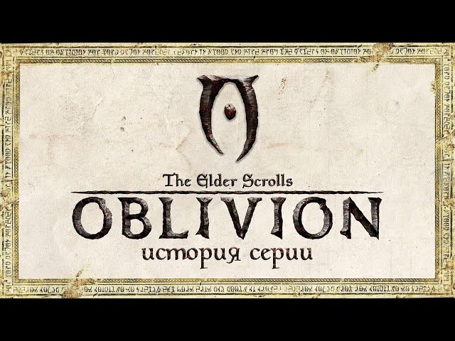 История серии The Elder Scrolls. Выпуск 4: Oblivion