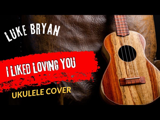 Ukulele Cover Luke Bryan I Liked Loving You