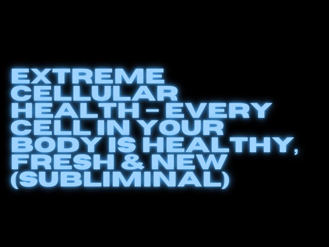 EXTREME CELLULAR HEALTH – EVERY CELL IN YOUR BODY IS HEALTHY, FRESH & NEW (SUBLIMINAL)