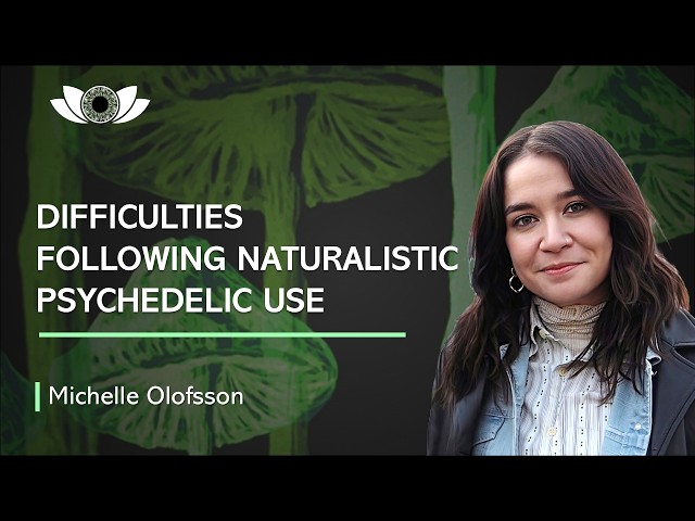 Difficulties Following Naturalistic Psychedelic Use | Michelle Olofsson