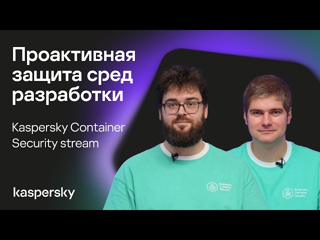 Kaspersky Container Security. Stream: "Proactive Protection for Development Environments"