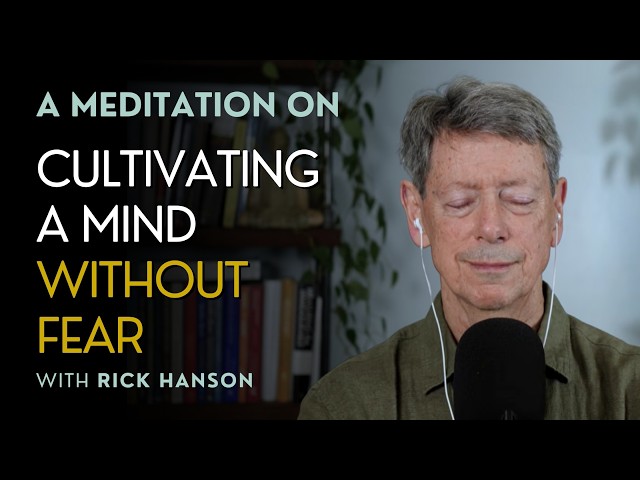 A Meditation on Cultivating a Mind Without Fear, with Dr. Rick Hanson