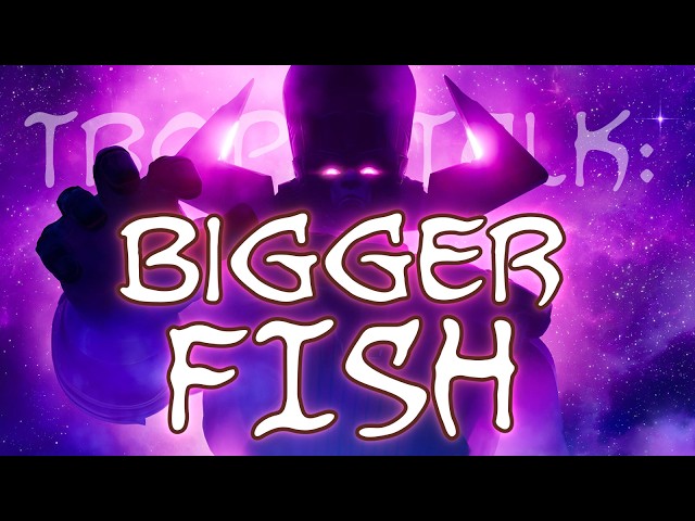 Trope Talk: The Bigger Fish