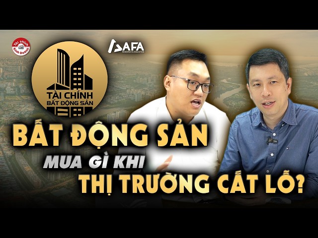 BẤT ĐỘNG SẢN: MUA GÌ KHI THỊ TRƯỜNG CẮT LỖ? | Tài chính BĐS