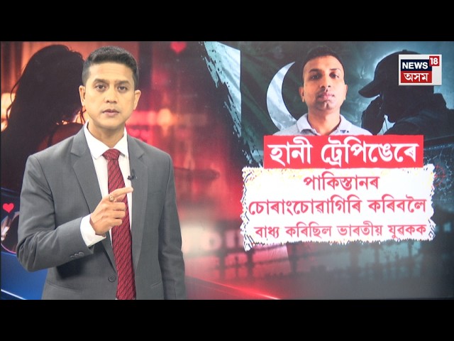 Pakistan spy network| হানী ট্ৰেপিঙেৰে পাকিস্তানৰ চোৰাংচোৱাগিৰি কৰিবলৈ বাধ্য কৰিছিল ভাৰতীয় যুৱকক