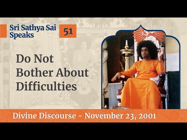 51 - Do Not Bother About Difficulties | Sri Sathya Sai Speaks | Nov 23, 2001