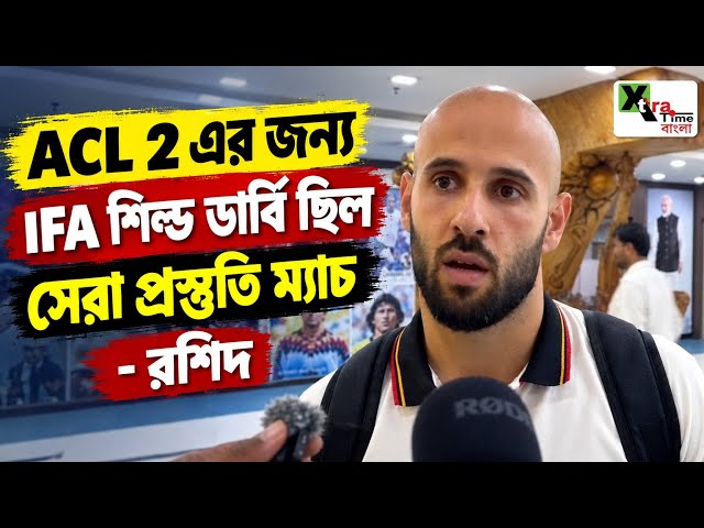 ACL 2 এর জন্য IFA Shield Derby ছিল সেরা প্রস্তুতি ম্যাচ- Rashid