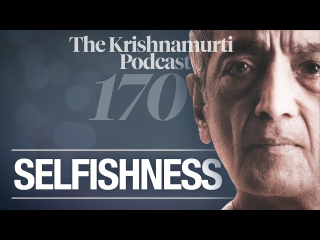 The Krishnamurti Podcast - Ep. 170 - Krishnamurti on Selfishness