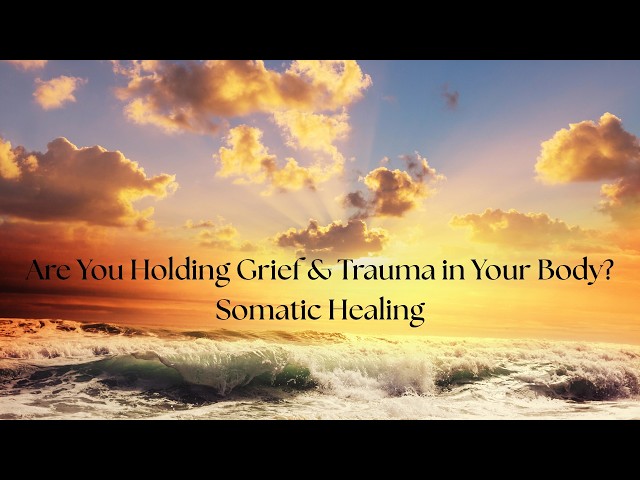 Are You Holding Grief & Trauma in Your Body? | Somatic Healing