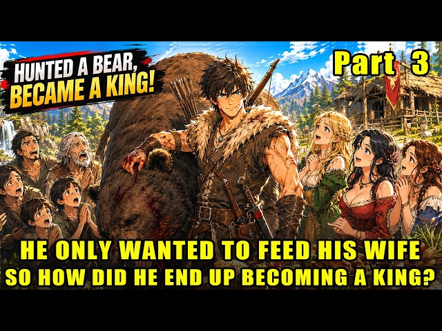 (Part 3)To Save His Starving Wife, He Hunts a Giant Bear—Then Rises From Hunter to King!