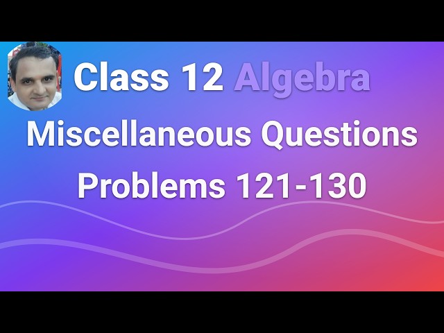 Miscellaneous Questions 121-130 | Class 12 Algebra | IIT JEE