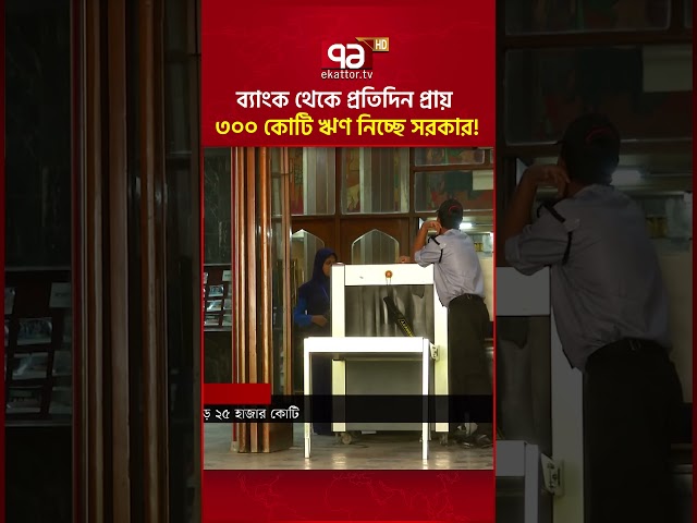 প্রতিদিন সরকারের ব্যাংকঋণ প্রায় ৩০০ কোটি টাকা! | Bank Loan | Government | Ekattor TV