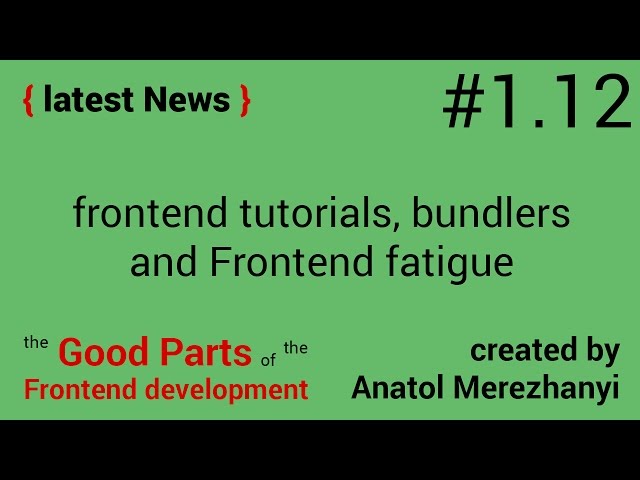 JavaScript tutorials, bundlers, Frontend fatigue: #1.12 the latest News (the Good Parts)