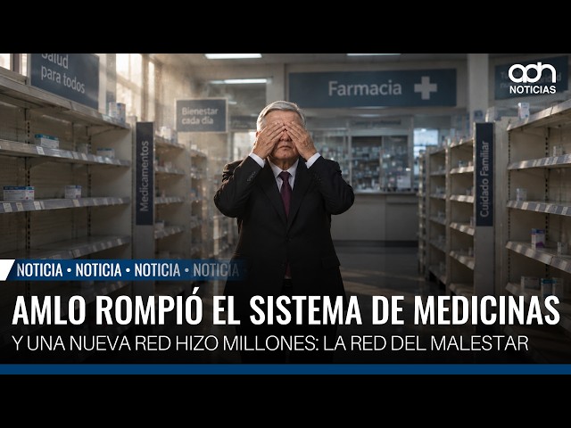 AMLO rompió el sistema de medicinas y una nueva red hizo millones: la red del malestar
