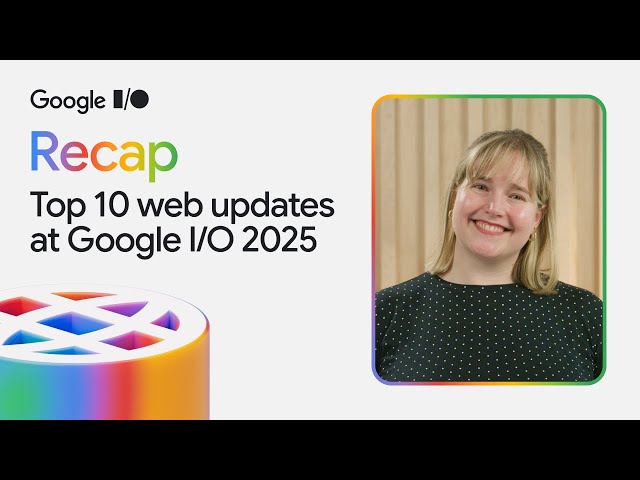 Top 10 web updates from Google I/O 2025