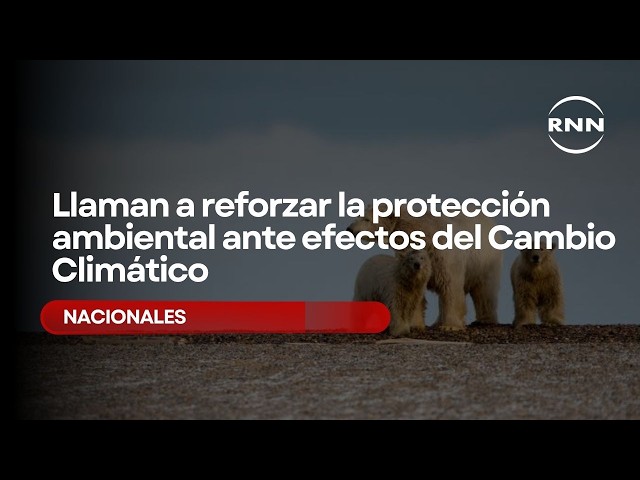 Llaman a reforzar la protección ambiental ante efectos del Cambio Climático