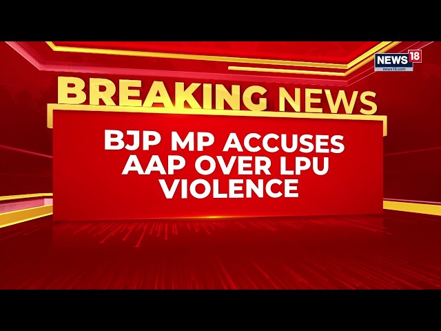 LPU News Today: BJP’s Ravneet Bittu Attacks AAP Government | ‘Why Was Violence Allowed?’