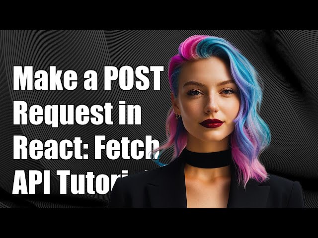 How to Make a POST Request in React: Fetch API Tutorial and Examples