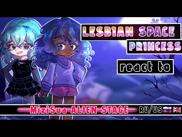 Lesbian Space Princess React to MiziSua Alien Stage [RU/US] // Gacha React // Lesbian Space Princess