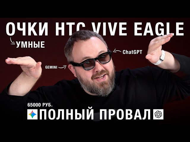 Распаковка: Умные очки HTC VIVE EAGLE с Gemini и ChatGPT - так ждал и такой облом!