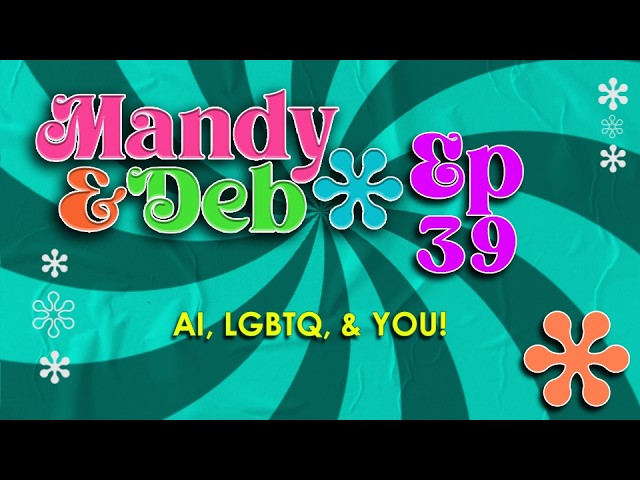 Mandy & Deb Ep39 - AI, LGBTQ, & YOU!