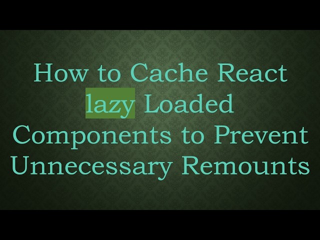 How to Cache React lazy Loaded Components to Prevent Unnecessary Remounts