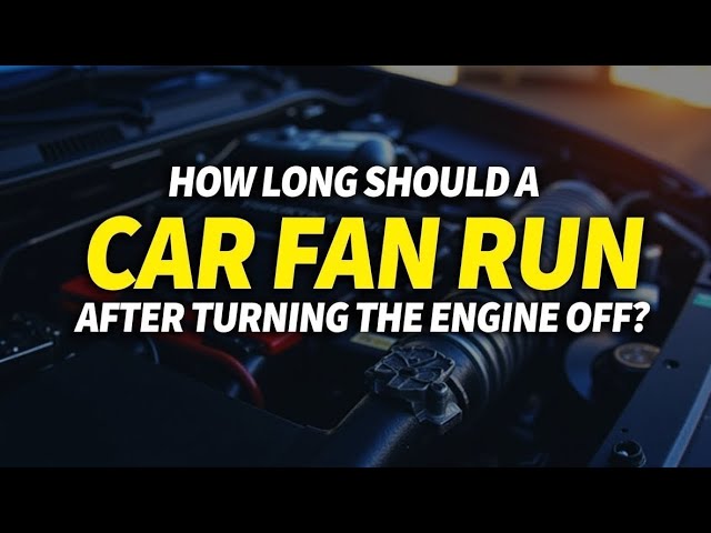 How Long Should a Car Fan Run After Turning the Engine Off