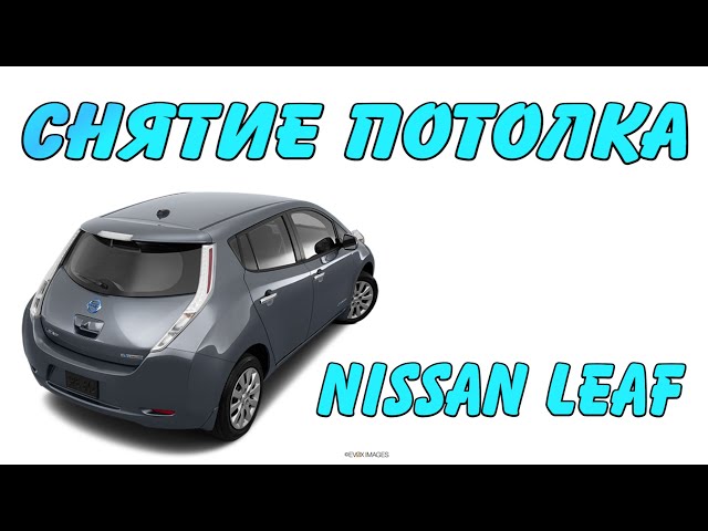 Снятие Потолка Nissan Leaf