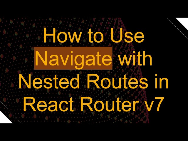 How to Use Navigate with Nested Routes in React Router v7