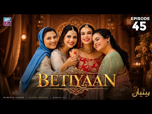 Betiyaan Episode 45 | Fatima Effendi | Mah-e-Noor Haider | ARY Zindagi Drama