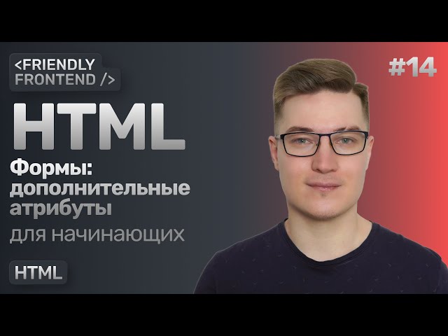 14. HTML Forms. required, disabled, readonly, placeholder, inputmode, type, and autocomplete attr...