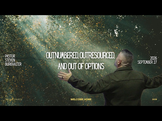 OUTNUMBERED, OUTRESOURCED, AND OUT OF OPTIONS // Pastor Steve Burkhalter // The Way Church 9-27-26