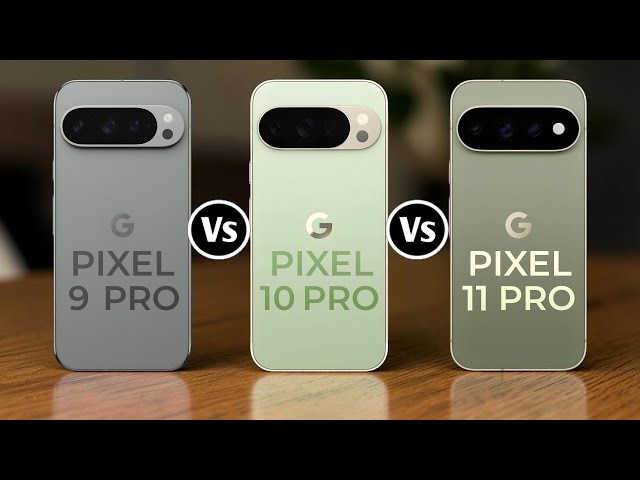 Google Pixel 9 Pro Vs Google Pixel 10 Pro Vs Google Pixel 11 Pro